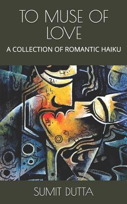 To Muse of Love: A Collection of Romantic Haiku - Dutta, Sumit