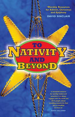 To Nativity and Beyond: Worship resources for Advent, Christmas and Epiphany - Sinclair, David, and Galloway, Kathy (Foreword by)