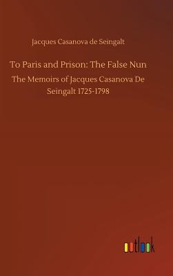 To Paris and Prison: The False Nun - Casanova De Seingalt, Jacques