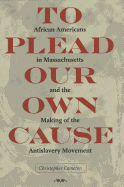 To Plead Our Own Cause: African Americans in Massachusetts and the Making of the Antislavery Movement - Cameron, Cristopher