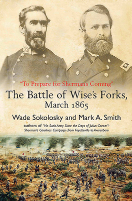"To Prepare for Sherman's Coming": The Battle of Wise's Forks, March 1865 - Smith, Mark A, and Sokolosky, Wade