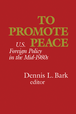To Promote Peace: U.S. Foreign Policy in the Mid-1980s - Bark, Dennis L