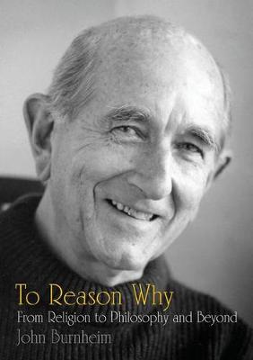 To Reason Why: From Religion to Philosophy and Beyond - Burnheim, John