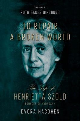 To Repair a Broken World: The Life of Henrietta Szold, Founder of Hadassah - Hacohen, Dvora, and Ginsburg, Ruth Bader (Foreword by)