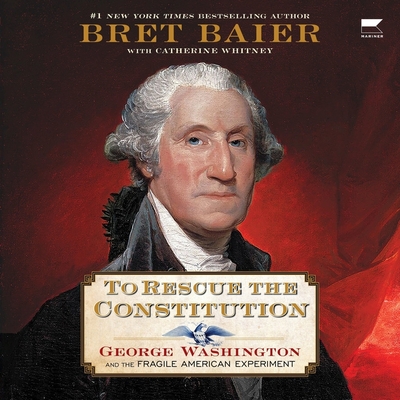 To Rescue the Constitution: George Washington and the Fragile American Experiment - Baier, Bret (Read by), and Whitney, Catherine (Contributions by)