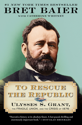 To Rescue the Republic: Ulysses S. Grant, the Fragile Union, and the Crisis of 1876 - Baier, Bret, and Whitney, Catherine