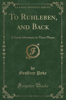 To Ruhleben, and Back: A Great Adventure in Three Phases (Classic Reprint) - Pyke, Geoffrey