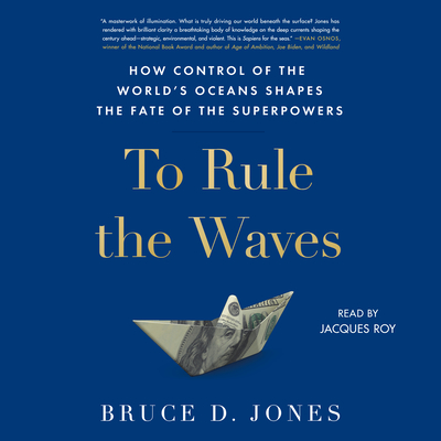 To Rule the Waves: How Control of the World's Oceans Determines the Fate of the Superpowers - Jones, Bruce D