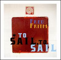 To Sail, To Sail - Fred Frith
