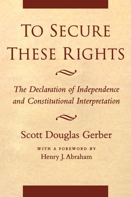 To Secure These Rights: The Declaration of Independence and Constitutional Interpretation - Gerber, Scott Douglas