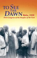 To See the Dawn: Baku, 1920--First Congress of the Peoples of the East