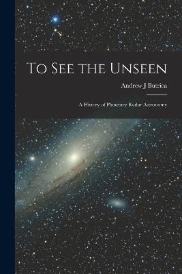 To see the Unseen: A History of Planetary Radar Astronomy - Butrica, Andrew J