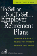 To Sell or Not to Sell... Employer Retirement Plans: The Financial Advisor's Roadmap to a Successful Retirement Plans Practice