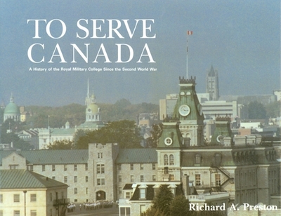 To Serve Canada: A History of the Royal Military College of Canada - Preston, Richard