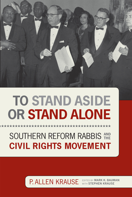 To Stand Aside or Stand Alone: Southern Reform Rabbis and the Civil Rights Movement - Krause, P Allen (Introduction by), and Bauman, Mark K (Introduction by), and Krause, Stephen (Editor)