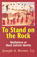To Stand on the Rock: Meditations on Black Catholic Identity - Brown, Joseph A