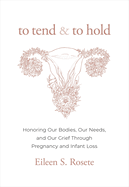 To Tend and to Hold: Honoring Our Bodies, Our Needs, and Our Grief Through Pregnancy and Infant Loss