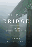 To the Bridge: A True Story of Motherhood and Murder