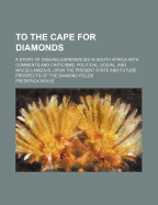 To the Cape for Diamonds: A Story of Digging Experiences in South Africa with Comments and Criticisms, Political, Social, and Miscellaneous, Upon the Present State and Future Prospects of the Diamond Fields