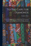 To The Cape For Diamonds: A Story Of Digging Experiences In South Africa With Comments And Criticisms, Political, Social, And Miscellaneous, Upon The Present State And Future Prospects Of The Diamond Fields