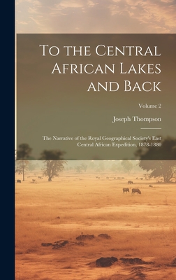 To the Central African Lakes and Back: The Narrative of the Royal Geographical Society's East Central African Expedition, 1878-1880; Volume 2 - Thompson, Joseph