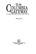 To the Columbia Gateway: The Oregon Railway and the Northern Pacific, 1879-1884 - Lewty, Peter J