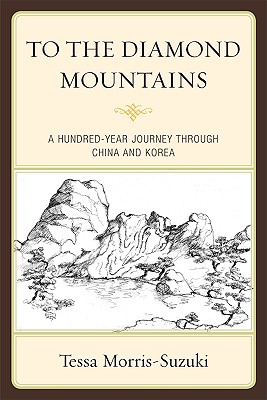 To the Diamond Mountains: A Hundred-Year Journey Through China and Korea - Morris-Suzuki, Tessa