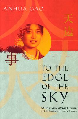 To the Edge of the Sky: A Story of Love, Betrayal, Suffering, and the Strength of Human Courage - Gao, Anhua