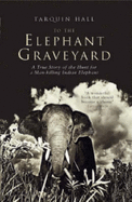 To the Elephant Graveyard: A True Story of the Hunt for a Man-killing Indian Elephant - Hall, Tarquin