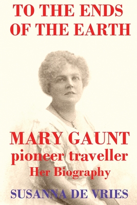 To the Ends of the Earth: Mary Gaunt, Pioneer Traveller - de Vries, Susanna