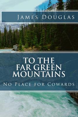 To the Far Green Mountains: No Place for Cowards - Douglas, James