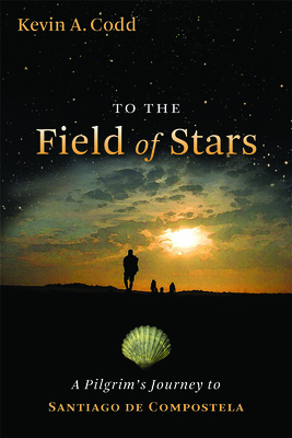 To the Field of Stars: A Pilgrim's Journey to Santiago de Compostela - Codd, Kevin A