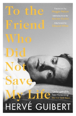 To the Friend Who Did Not Save My Life - Guibert, Herv, and Nelson, Maggie (Foreword by), and White, Edmund (Contributions by)