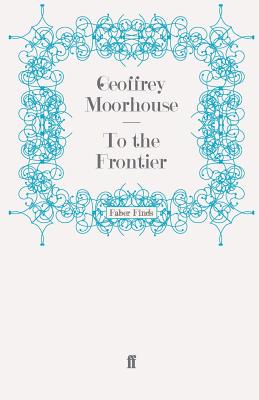To the Frontier - Moorhouse, Geoffrey