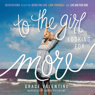 To the Girl Looking for More: 90 Devotions to Help You Ditch the Lies, Love Yourself, and Live Big for God