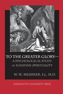 To the Greater Glory--: A Psychological Study of Ignatian Spirituality