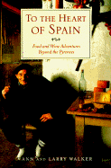 To the Heart of Spain: Food and Wine Adventures Beyond the Pyrenees - Walker, Ann, and Walker, Larry, Mr.