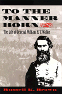 To the Manner Born: The Life of General William H.T. Walker
