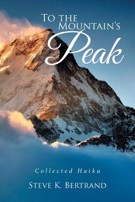 To the Mountain's Peak: Collected Haiku - Bertrand, Steve K