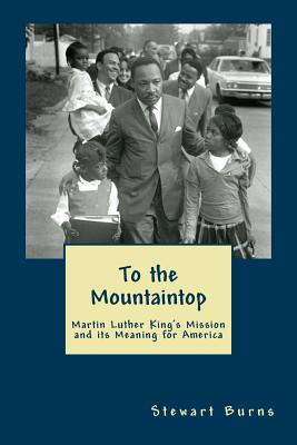 To the Mountaintop: Martin Luther King's Mission and its Meaning for America - Burns, Stewart
