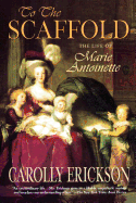 To the Scaffold: The Life of Marie Antoinette