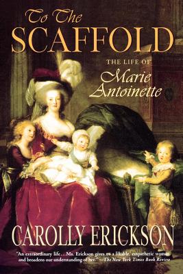To the Scaffold: The Life of Marie Antoinette - Erickson, Carolly, PhD