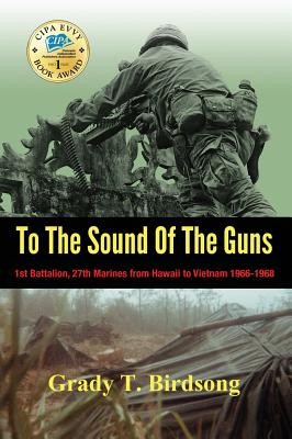 To The Sound Of The Guns: 1st Battalion, 27th Marines from Hawaii to Vietnam 1966-1968 - Birdsong, Grady Thane, and O'Connell, Alexandra (Editor), and Zelinger, Nick (Designer)