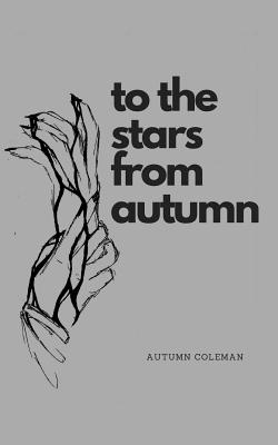 To the Stars from Autumn: Just Some Poems from a Girl - Coleman, Autumn B