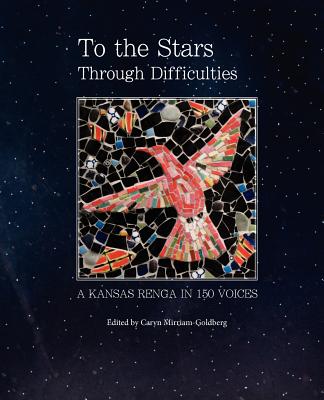 To the Stars Through Difficulties: A Kansas Renga in 150 Voices - Mirriam-Goldberg, Caryn (Editor)