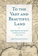 To the Vast and Beautiful Land: Anglo Migration Into Spanish Louisiana and Texas, 1760s-1820s