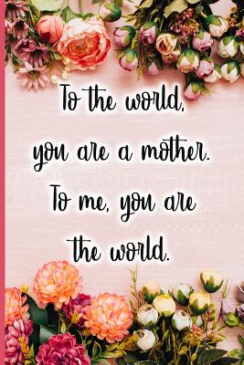 To the World You Are a Mother. to Me You Are the World. - Maxwell, Jane