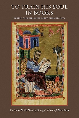 To Train His Soul in Books: Syriac Asceticism in Early Christianity - Darling Young, Robin (Editor), and Blanchard, Monica J (Editor)