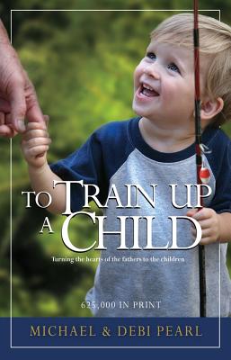 To Train Up a Child: Turning the Hearts of the Fathers to the Children - Pearl, Michael, and Pearl, Debi