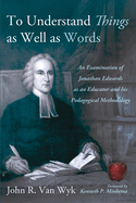 To Understand Things as Well as Words: An Examination of Jonathan Edwards as an Educator and His Pedagogical Methodology